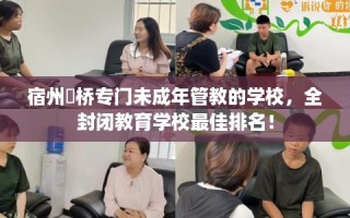宿州埇桥专门未成年管教的学校，全封闭教育学校最佳排名！