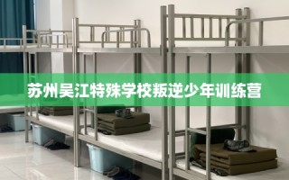 苏州吴江特殊学校叛逆少年训练营