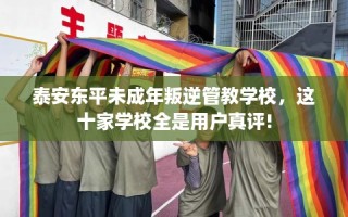 泰安东平未成年叛逆管教学校，这十家学校全是用户真评!