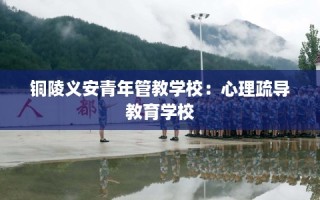 铜陵义安青年管教学校：心理疏导教育学校