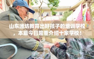山东潍坊教育出好孩子的培训学校，本篇今日隆重介绍十家学校！