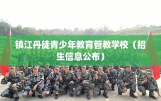 镇江丹徒青少年教育管教学校（招生信息公布）