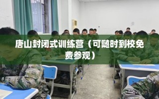 唐山封闭式训练营（可随时到校免费参观）