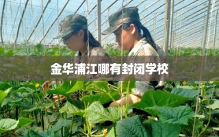 金华浦江哪有封闭学校