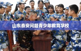 山东泰安问题青少年教育学校