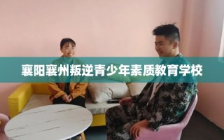 襄阳襄州叛逆青少年素质教育学校