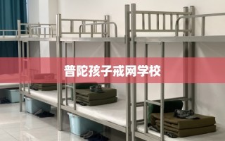 普陀孩子戒网学校