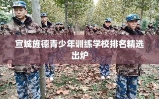 宣城旌德青少年训练学校排名精选出炉