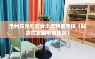 沧州东光励志青少年特训学校（解决在家躺平的情况）