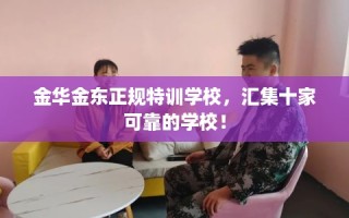 金华金东正规特训学校，汇集十家可靠的学校！