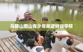 马鞍山雨山青少年叛逆特训学校