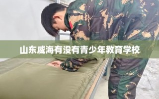 山东威海有没有青少年教育学校