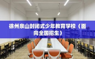 徐州泉山封闭式少年教育学校（面向全国招生）