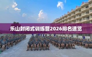 乐山封闭式训练营2026排名速览