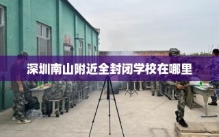 深圳南山附近全封闭学校在哪里