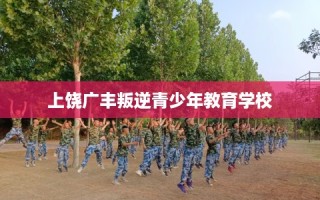 上饶广丰叛逆青少年教育学校