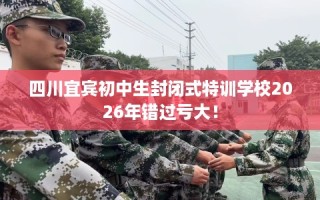 四川宜宾初中生封闭式特训学校2026年错过亏大！
