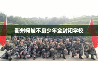 衢州柯城不良少年全封闭学校