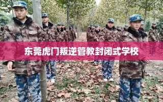 东莞虎门叛逆管教封闭式学校