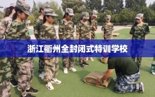 浙江衢州全封闭式特训学校