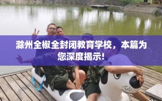 滁州全椒全封闭教育学校，本篇为您深度揭示!