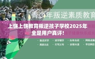 上饶上饶教育叛逆孩子学校2025年全是用户真评!