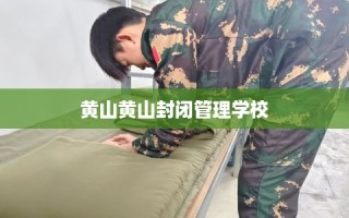 黄山黄山封闭管理学校