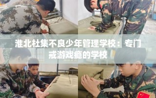 淮北杜集不良少年管理学校：专门戒游戏瘾的学校