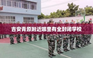 吉安青原附近哪里有全封闭学校