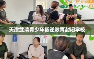 天津武清青少年叛逆教育封闭学校