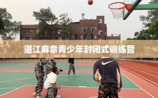 湛江麻章青少年封闭式训练营