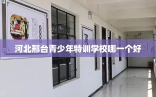 河北邢台青少年特训学校哪一个好