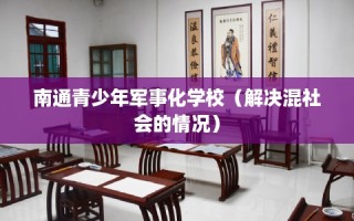 南通青少年军事化学校（解决混社会的情况）