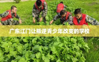 广东江门让叛逆青少年改变的学校