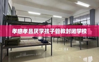孝感孝昌厌学孩子管教封闭学校