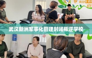 武汉新洲军事化管理封闭叛逆学校