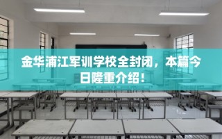 金华浦江军训学校全封闭，本篇今日隆重介绍！