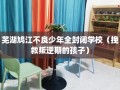 芜湖鸠江不良少年全封闭学校（挽救叛逆期的孩子）