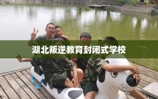 湖北叛逆教育封闭式学校