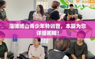 淄博博山青少年特训营，本篇为您详细阐释！