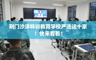 荆门沙洋特训教育学校严选这十家！快来看看！