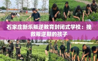 石家庄新乐叛逆教育封闭式学校：挽救叛逆期的孩子