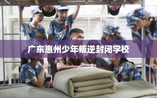 广东惠州少年叛逆封闭学校