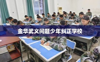 金华武义问题少年纠正学校