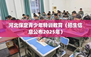 河北保定青少年特训教育（招生信息公布2025年）