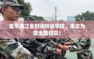 金华浦江全封闭特训学校，本文为您全面归总！