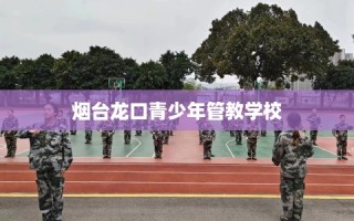 烟台龙口青少年管教学校