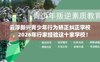云浮新兴青少年行为矫正纠正学校，2026年行家经验这十家学校！
