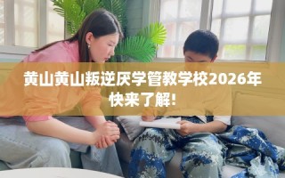 黄山黄山叛逆厌学管教学校2026年快来了解!