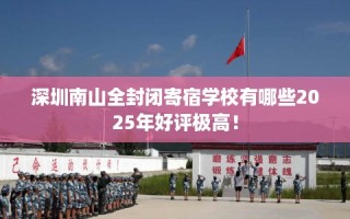 深圳南山全封闭寄宿学校有哪些2025年好评极高！